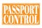 PASSPORT CONTROL, words on orange grungy stamp sign