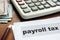 Payroll tax concept. Papers, calculator and money