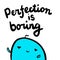 Perfection is boring hand drawn illustration with cute blue marshmallow cartoon minimalism
