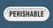 perishable button. rounded sign on white background