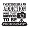 Photography Quote and saying good for poster. Everybody has an addiction mine just happens to be photography