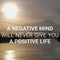 Phrase A NEGATIVE MIND WILL NEVER GIVE YOU A POSITIVE LIFE.