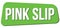 PINK SLIP text on green trapeze stamp sign