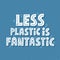Less plastic is fantastic quote. HAnd drawn vector lettering for t shirt , banner, poster