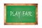 PLAY  FAIR text written on green school board