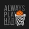 Always Play Hard slogan for basketball t-shirt design with basket net and ball. New York, Brooklyn basketball tee shirt. Vector