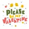 Please be my valentine letterig in abstract style, flat vector illustration. Holiday background.