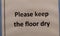 Please keep the floor dry which is written in a wash room or toilet in male or female washroom for better maintenance for
