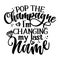 Pop the champagne I`m changing my name - Hand lettering typography design.