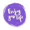 Positive inspirational handwritten phrase Enjoy your life on the violet spot. Hand-drawn brush lettering.