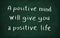 A positive minds will give you a positive life