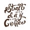 Poster with hand lettering. Quote for card design. Ink illustration. Start your day with coffee