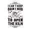 Pottery Quote and saying good for cricut. I can not keep calm I need to open kiln