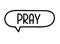 Pray inscription. Handwritten lettering illustration. Black vector text in speech bubble. Simple outline style