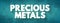 Precious Metals - rare, naturally occurring metallic chemical elements of high economic value, text concept background