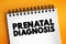 Prenatal Diagnosis - detecting problems with the pregnancy as early as possible, text concept on notepad