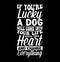 Printif you\\\'re lucky a dog will come into your life steal your heart and change everything, lucky dog, funny dog symbol tee