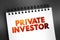Private Investor - person or company that invests their own money into a company, text on notepad, concept background