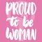 Proud to be woman - hand drawn lettering phrase about girl, female, feminism on the pink background. Fun brush ink