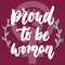 Proud to be woman - hand drawn lettering phrase about girl, female, feminism on the pink background. Fun brush ink