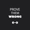Prove Them Wrong - Inspirational Quote, Slogan, Saying on Black Background