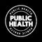 Public Health - science and art of preventing disease, prolonging life and promoting health through the organized efforts, text