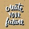 Quote Create Your Future. Handwritten lettering.