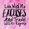 Quote - Live with no excuses and travel with no regrets