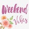 Quote - weekend vibes in pink letters with flowers