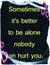 Quotes about life: Sometimes it\'s better to be alone nobody can hurt you.