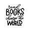 Read books change the world. Hand drawn lettering quote for poster desogn isolated on white backgound. Typography funny