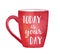 Red mug with inspirational words `Today is your day`