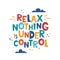 Relax Nothing is Under Control. Hand drawn motivation lettering phrase for poster, logo, greeting card, banner, cute cartoon print