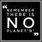 Remember there is no planet B.