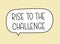 Rise to the challenge inscription. Handwritten lettering illustration. Black vector text in speech bubble.Simple outline