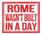 ROME WASN`T BUILT IN A DAY, text on red grungy stamp sign