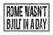 ROME WASN`T BUILT IN A DAY, words on black rectangle stamp sign