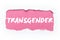 A rupture of white paper, the inscription `transgender` on a pink background.