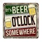 It`s beer o`clock somewhere vintage rusty metal sign