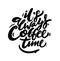 It`s always coffee time phrase hand drawn lettering. Modern brush caligraphy. Vector illustration