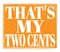 THAT`S MY TWO CENTS, text on orange stamp sign