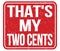 THAT`S MY TWO CENTS, text written on red stamp sign