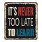 It`s never too late to learn vintage rusty metal sign