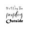 it\\\'s way too peopley outside black letter quote