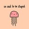 So sad to be stupid hand drawn illustration with pink jelly