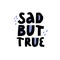 Sad but true hand drawn black and blue lettering on white background for coping depression concept design.