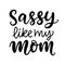 Sassy like my mom hand lettering. Little girl fashion, baby t shirt design