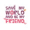 Save my world and be my friend.