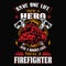 Save one life you`re a hero save a hundred lives you`re a firefighter