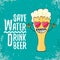 Save water drink beer vector concept illustration. vector funky beer character with funny slogan for print on tee or